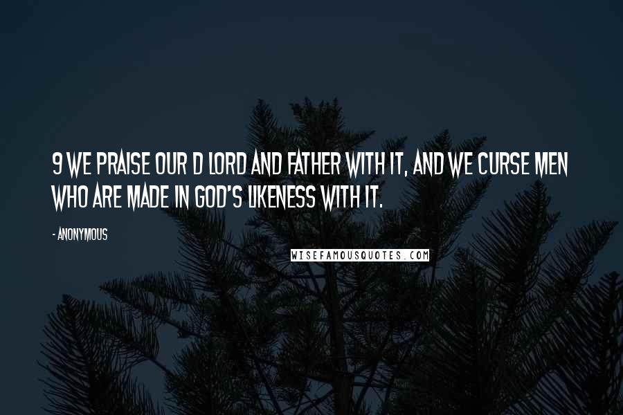 Anonymous Quotes: 9 We praise our D Lord and Father with it, and we curse men who are made in God's likeness with it.