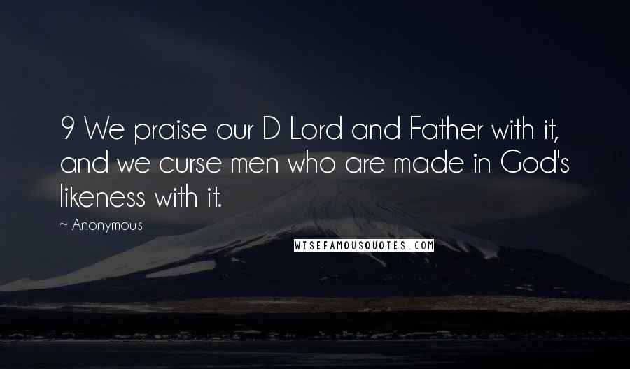 Anonymous Quotes: 9 We praise our D Lord and Father with it, and we curse men who are made in God's likeness with it.