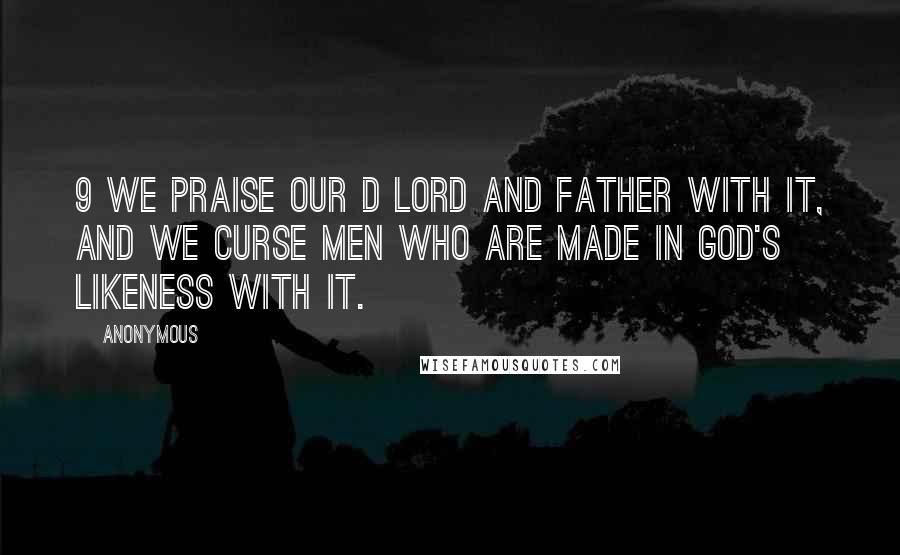 Anonymous Quotes: 9 We praise our D Lord and Father with it, and we curse men who are made in God's likeness with it.