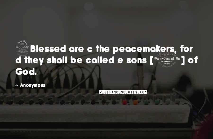 Anonymous Quotes: 9Blessed are c the peacemakers, for d they shall be called e sons [1] of God.