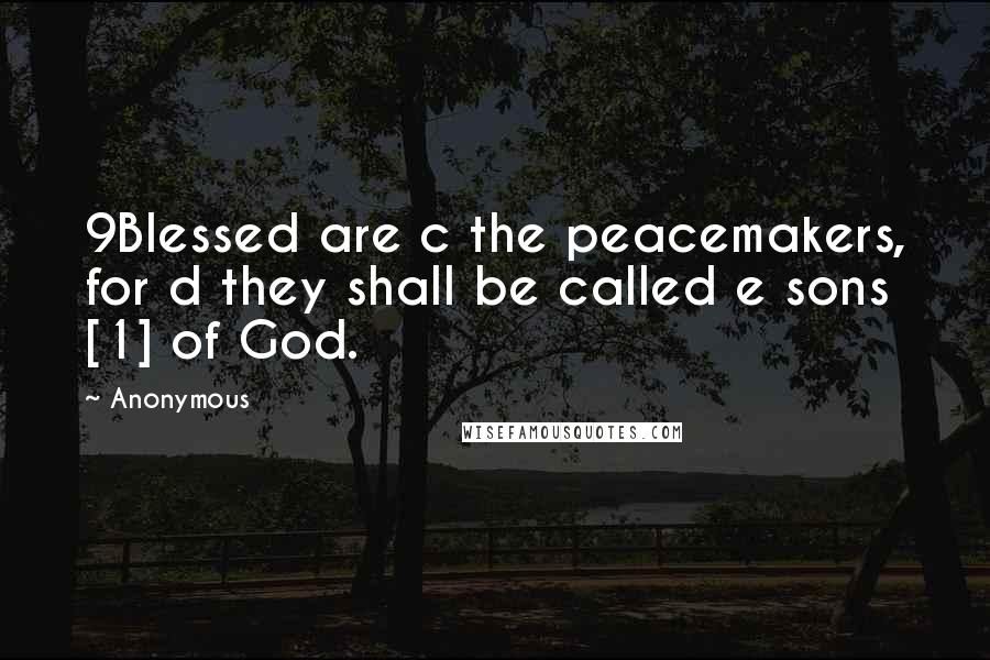 Anonymous Quotes: 9Blessed are c the peacemakers, for d they shall be called e sons [1] of God.