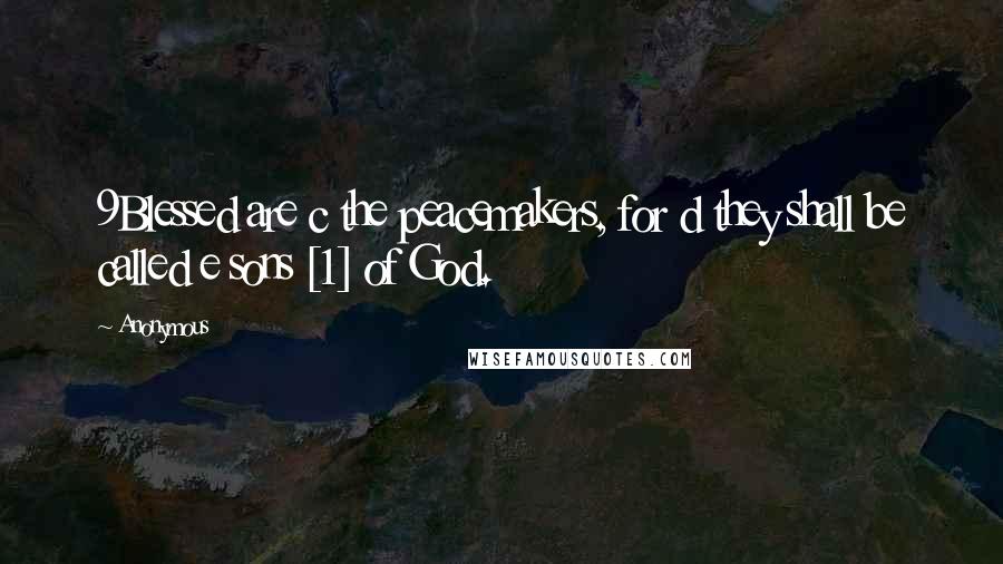 Anonymous Quotes: 9Blessed are c the peacemakers, for d they shall be called e sons [1] of God.