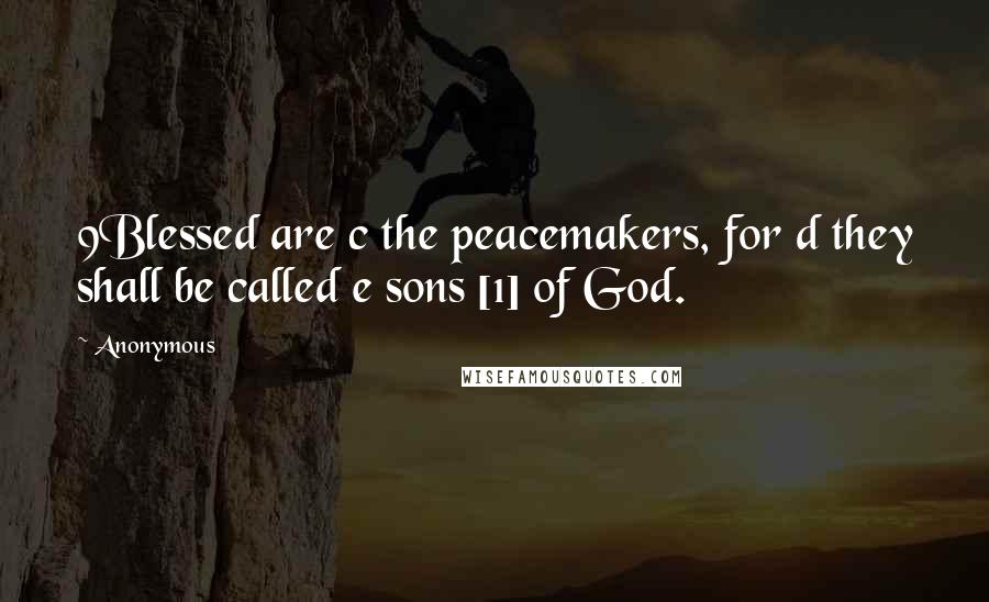 Anonymous Quotes: 9Blessed are c the peacemakers, for d they shall be called e sons [1] of God.