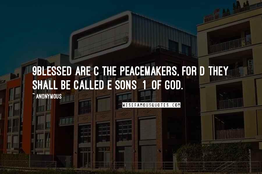 Anonymous Quotes: 9Blessed are c the peacemakers, for d they shall be called e sons [1] of God.
