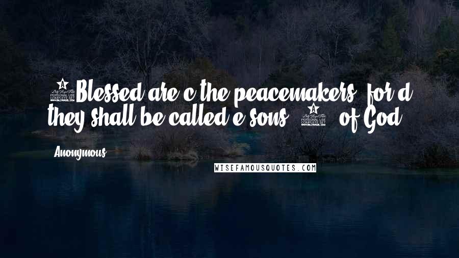 Anonymous Quotes: 9Blessed are c the peacemakers, for d they shall be called e sons [1] of God.