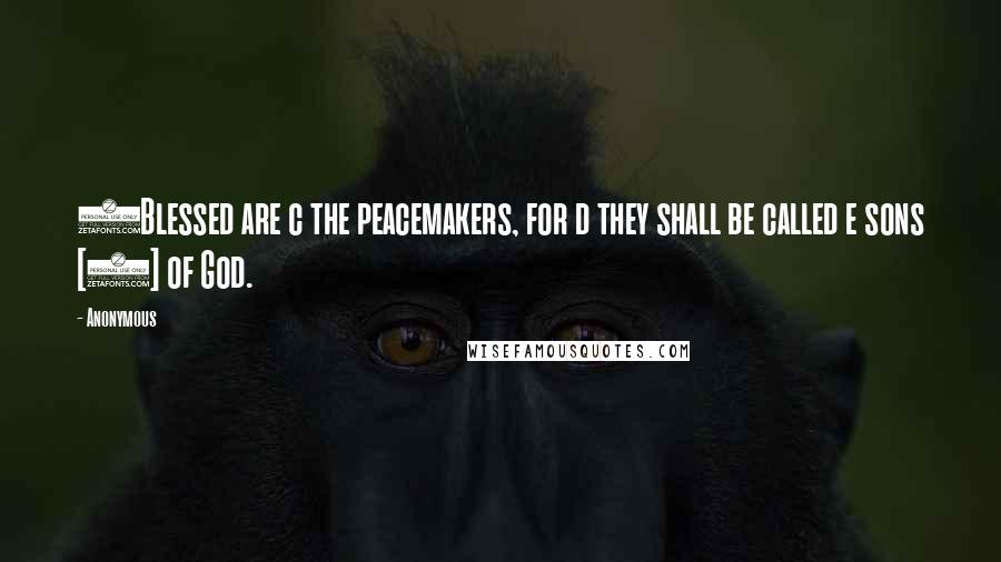 Anonymous Quotes: 9Blessed are c the peacemakers, for d they shall be called e sons [1] of God.