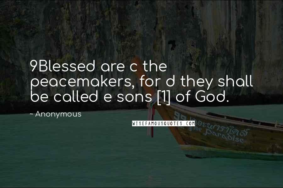 Anonymous Quotes: 9Blessed are c the peacemakers, for d they shall be called e sons [1] of God.