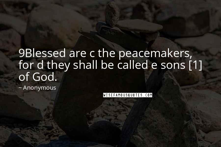 Anonymous Quotes: 9Blessed are c the peacemakers, for d they shall be called e sons [1] of God.