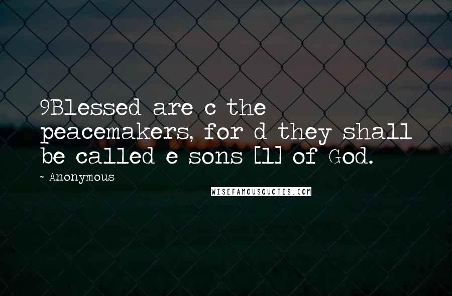 Anonymous Quotes: 9Blessed are c the peacemakers, for d they shall be called e sons [1] of God.
