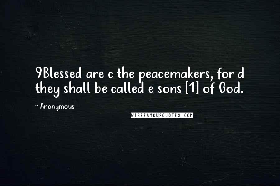 Anonymous Quotes: 9Blessed are c the peacemakers, for d they shall be called e sons [1] of God.