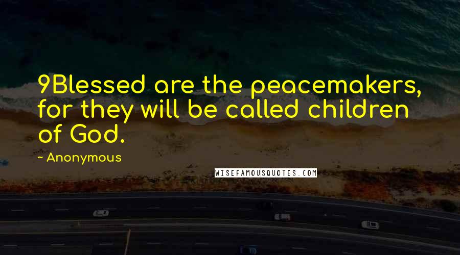 Anonymous Quotes: 9Blessed are the peacemakers, for they will be called children of God.