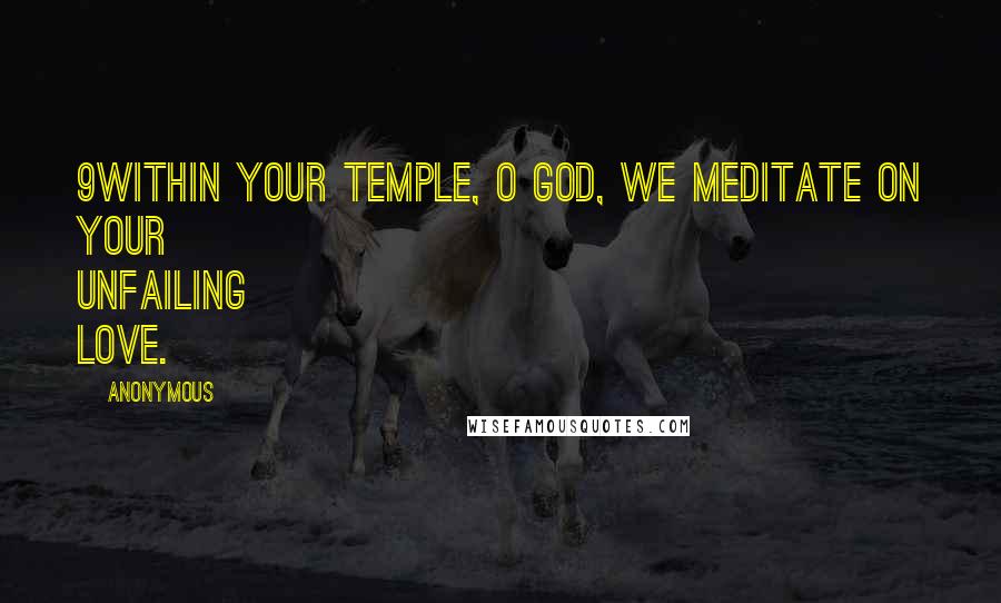 Anonymous Quotes: 9Within your temple, O God, we meditate on your unfailing love.