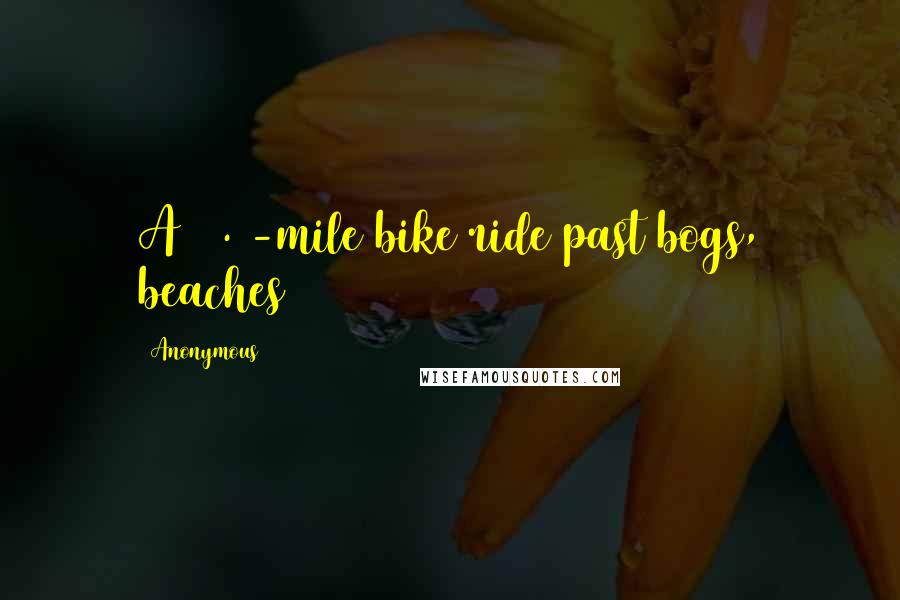 Anonymous Quotes: A 10.7-mile bike ride past bogs, beaches