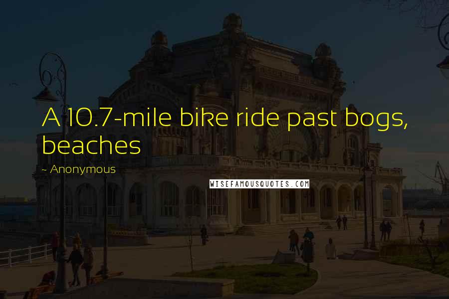 Anonymous Quotes: A 10.7-mile bike ride past bogs, beaches