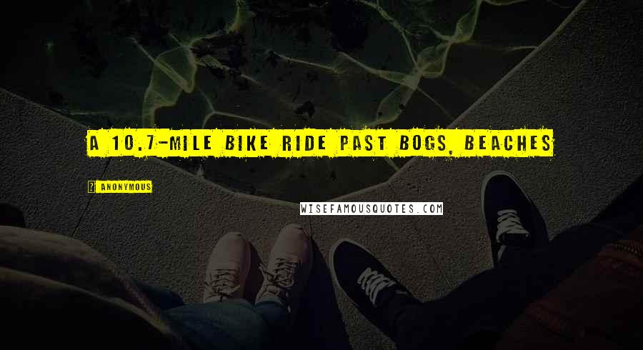 Anonymous Quotes: A 10.7-mile bike ride past bogs, beaches