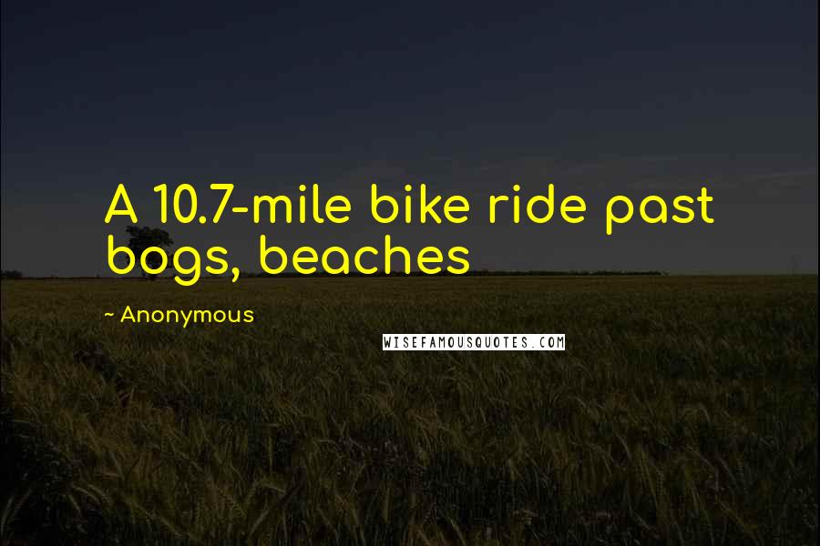 Anonymous Quotes: A 10.7-mile bike ride past bogs, beaches