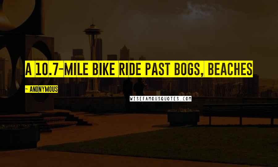 Anonymous Quotes: A 10.7-mile bike ride past bogs, beaches