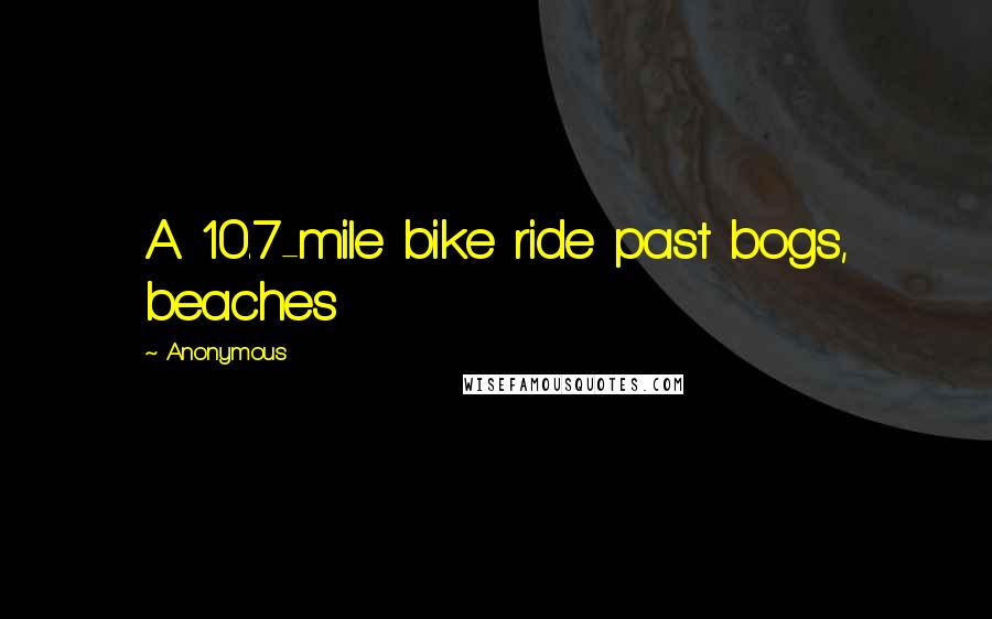 Anonymous Quotes: A 10.7-mile bike ride past bogs, beaches