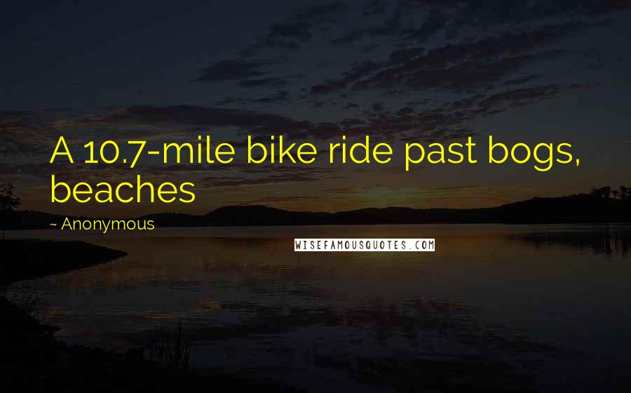 Anonymous Quotes: A 10.7-mile bike ride past bogs, beaches