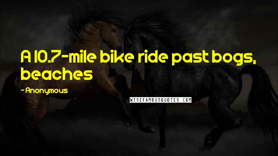 Anonymous Quotes: A 10.7-mile bike ride past bogs, beaches