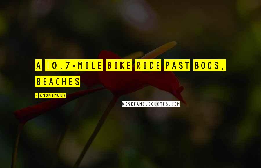Anonymous Quotes: A 10.7-mile bike ride past bogs, beaches