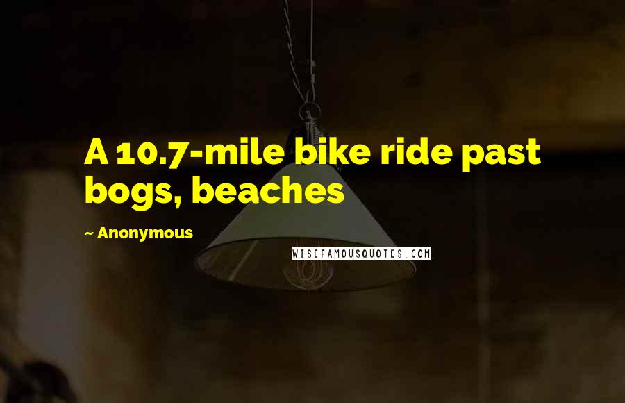 Anonymous Quotes: A 10.7-mile bike ride past bogs, beaches