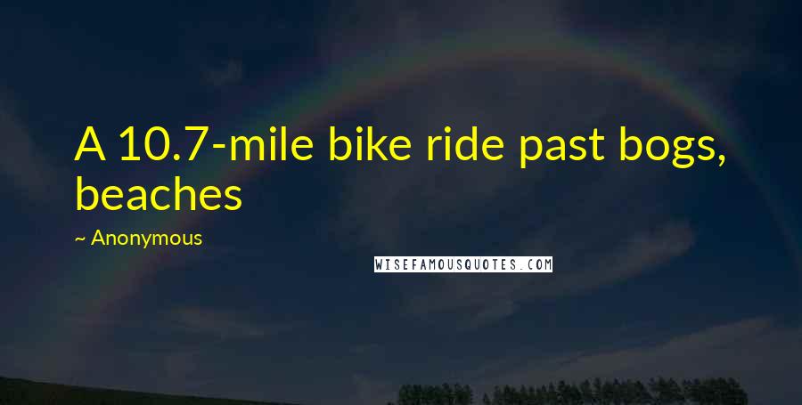 Anonymous Quotes: A 10.7-mile bike ride past bogs, beaches