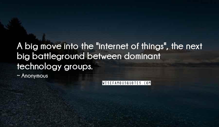 Anonymous Quotes: A big move into the "internet of things", the next big battleground between dominant technology groups.