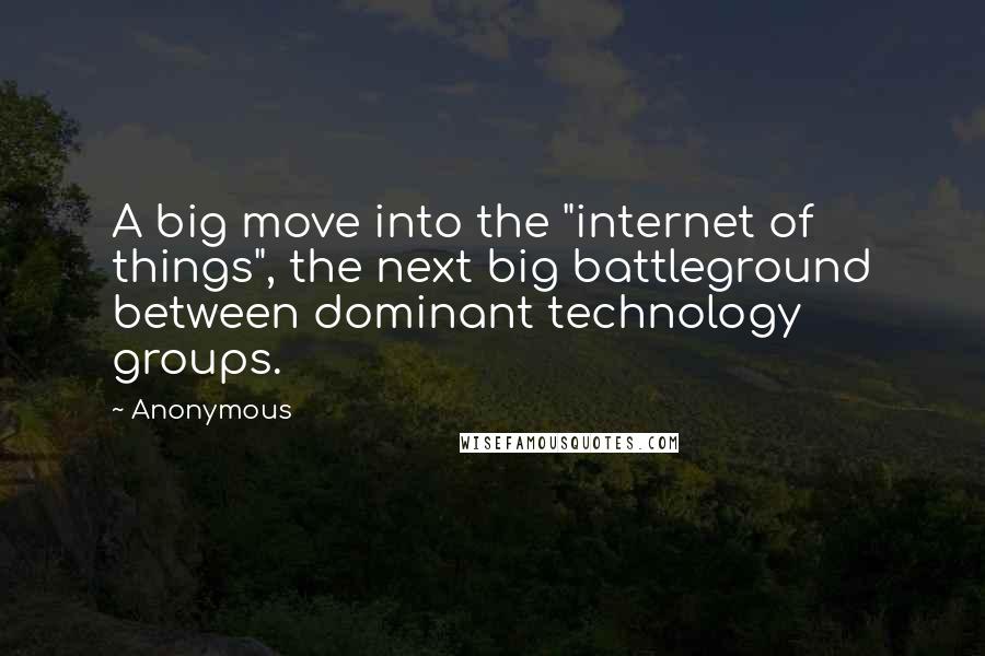 Anonymous Quotes: A big move into the "internet of things", the next big battleground between dominant technology groups.