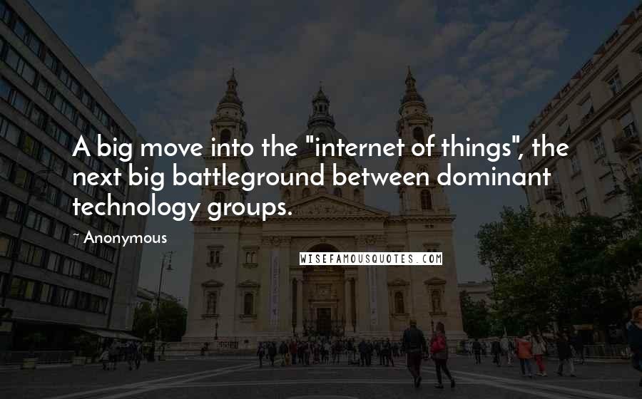 Anonymous Quotes: A big move into the "internet of things", the next big battleground between dominant technology groups.