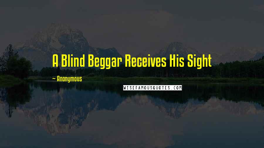 Anonymous Quotes: A Blind Beggar Receives His Sight