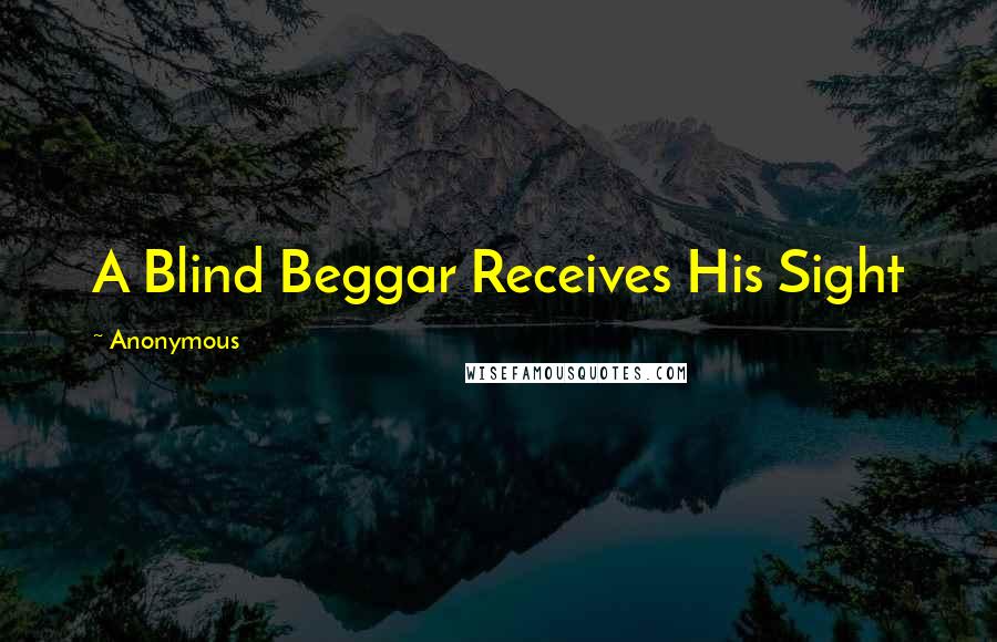 Anonymous Quotes: A Blind Beggar Receives His Sight