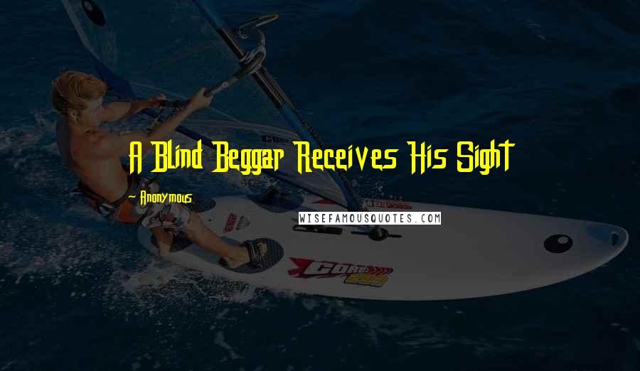 Anonymous Quotes: A Blind Beggar Receives His Sight