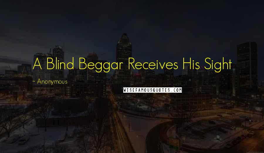 Anonymous Quotes: A Blind Beggar Receives His Sight