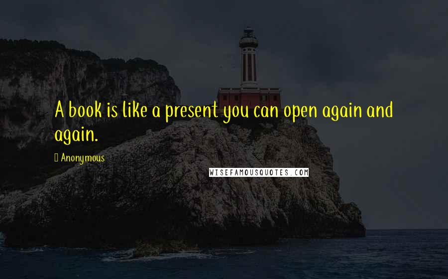 Anonymous Quotes: A book is like a present you can open again and again.