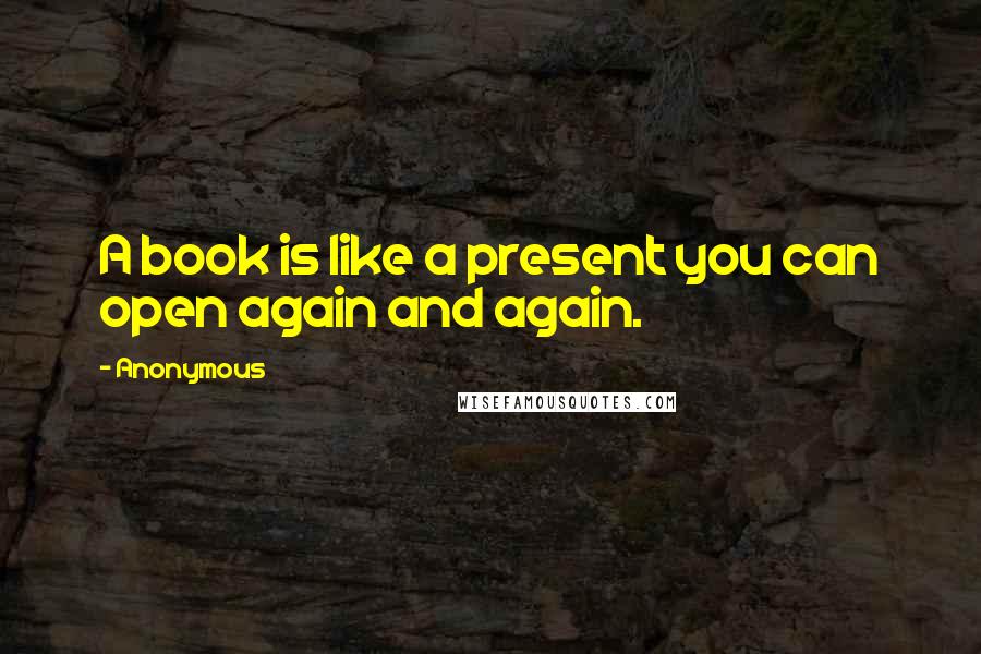 Anonymous Quotes: A book is like a present you can open again and again.