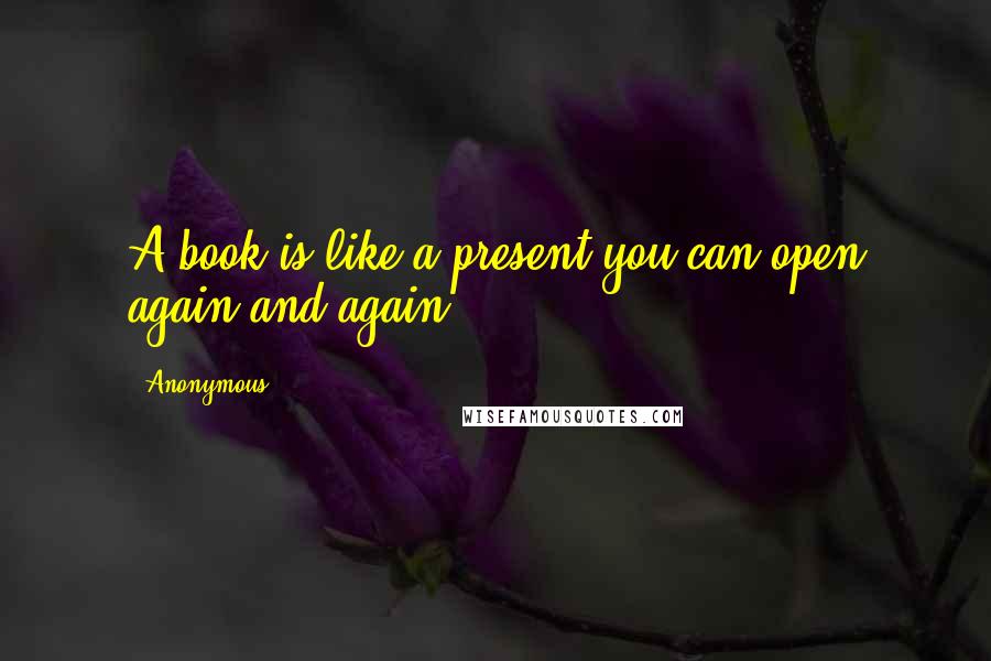 Anonymous Quotes: A book is like a present you can open again and again.