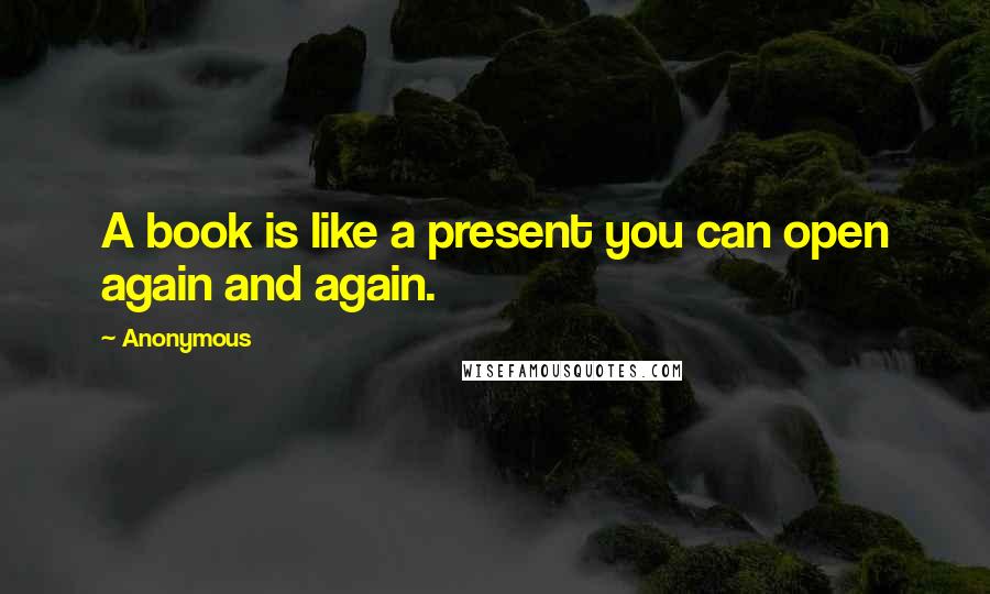 Anonymous Quotes: A book is like a present you can open again and again.