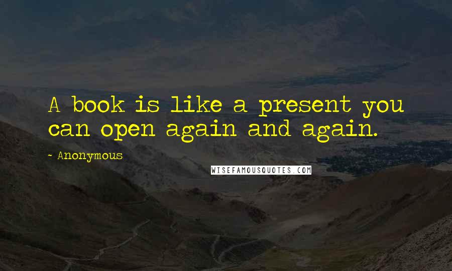 Anonymous Quotes: A book is like a present you can open again and again.