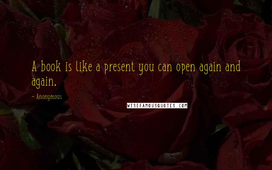 Anonymous Quotes: A book is like a present you can open again and again.