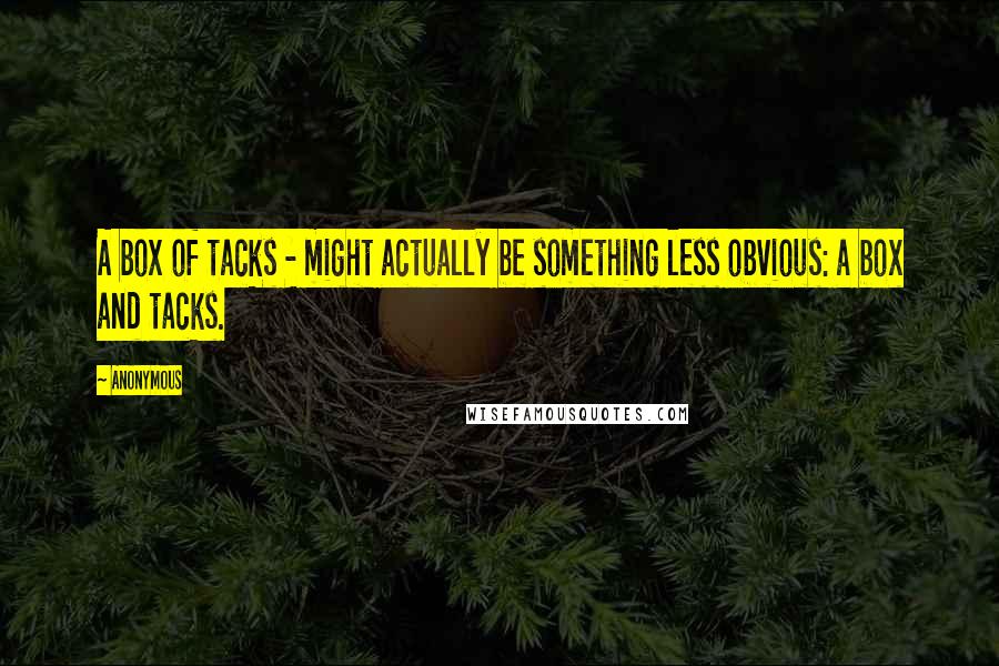 Anonymous Quotes: A box of tacks - might actually be something less obvious: a box and tacks.