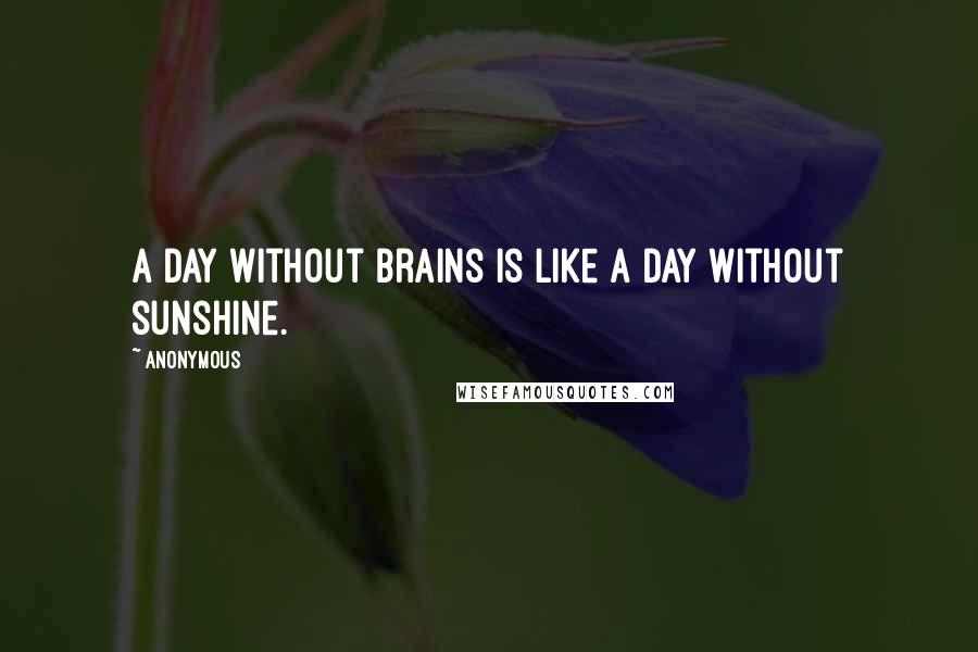 Anonymous Quotes: A day without brains is like a day without sunshine.