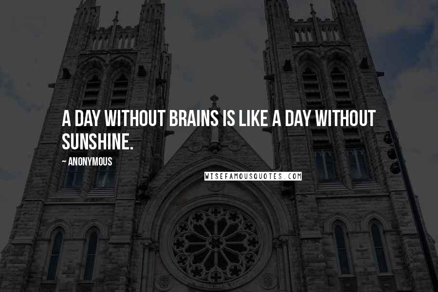 Anonymous Quotes: A day without brains is like a day without sunshine.