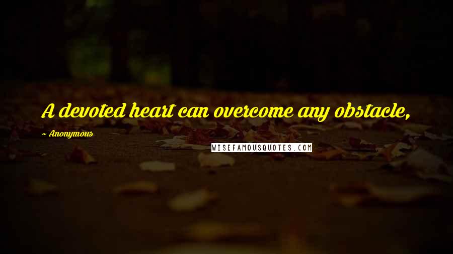 Anonymous Quotes: A devoted heart can overcome any obstacle,