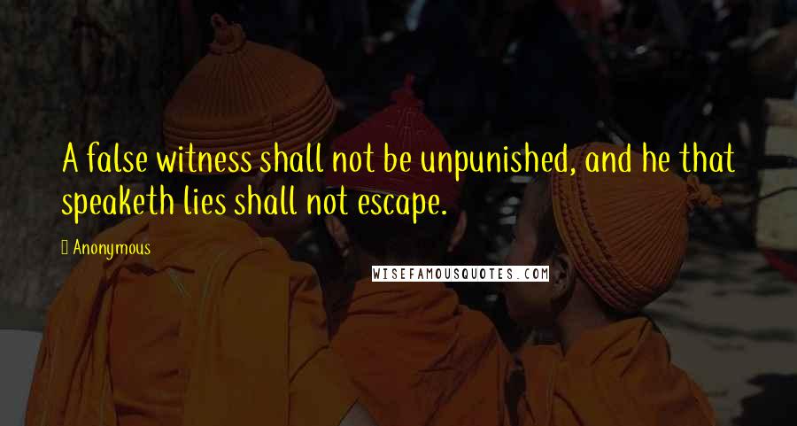 Anonymous Quotes: A false witness shall not be unpunished, and he that speaketh lies shall not escape.