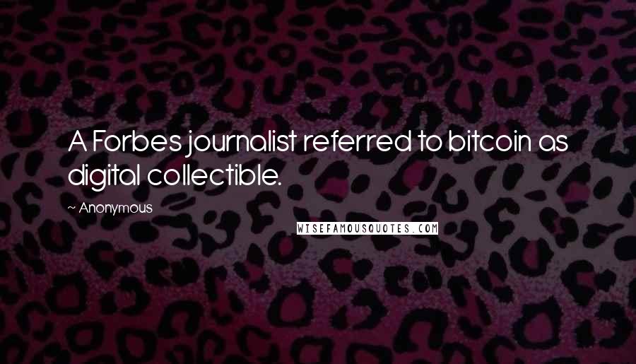 Anonymous Quotes: A Forbes journalist referred to bitcoin as digital collectible.