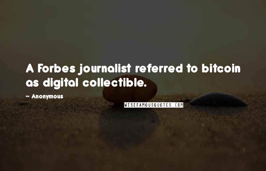 Anonymous Quotes: A Forbes journalist referred to bitcoin as digital collectible.