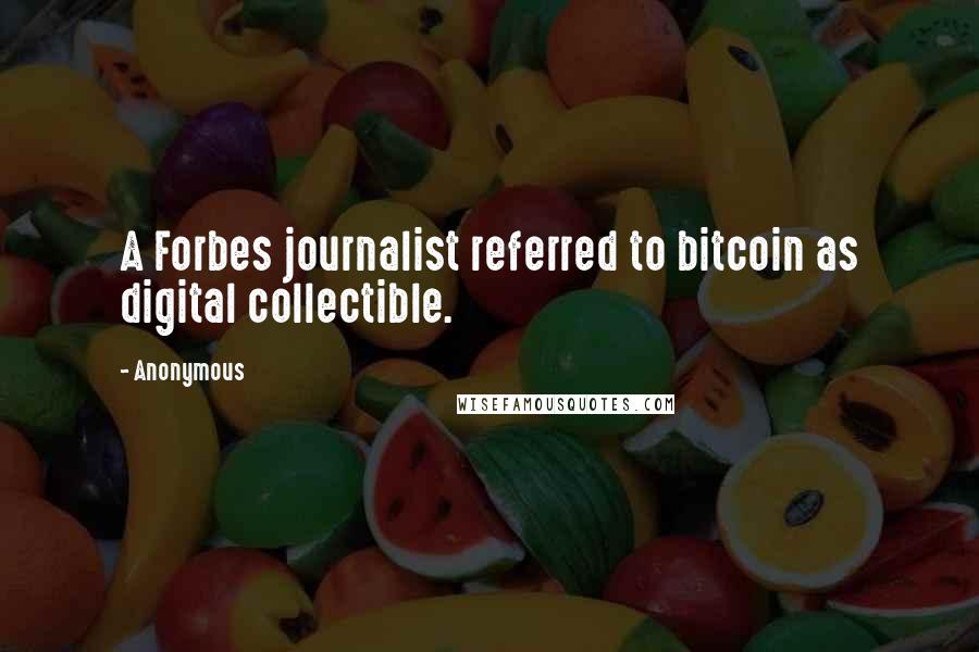 Anonymous Quotes: A Forbes journalist referred to bitcoin as digital collectible.
