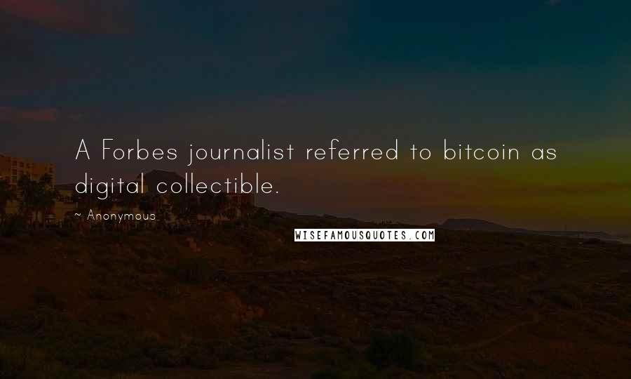 Anonymous Quotes: A Forbes journalist referred to bitcoin as digital collectible.