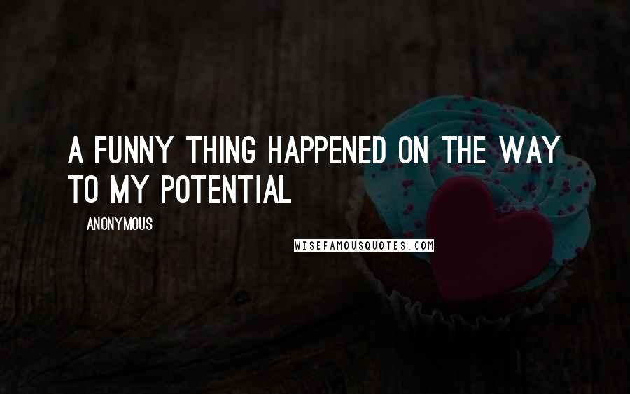 Anonymous Quotes: A funny thing happened on the way to my potential